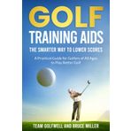 Golf Training Aids - The Smarter Way to Lower Scores: A Practical Guide for Golfers of All Ages to Play Better Golf