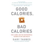 Good Calories, Bad Calories: Fats, Carbs, and the Controversial Science of Diet and Health