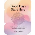 Good Days Start Here: Daily prompts for positivity, mindfulness, and a Happier you in just 90 Days