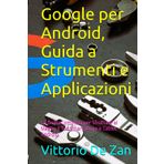 Google per Android, Guida a Strumenti e Applicazioni: La Guida Completa per Sfruttare al Meglio il Tuo Smartphone e Tablet Android
