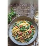 Gotowanie Solo: Przepisy na jedną porcję - szybkie, tanie i praktyczne dania dla singli i samotnych rodziców