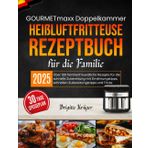 GOURMETmaxx Doppelkammer Heißluftfritteuse Rezeptbuch für Familien: Über 100 familienfreundliche Rezepte für die schnelle Zubereitung mit Ernährungstipps, schnellen Zubereitungstipps und Tricks