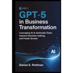 GPT-5 in Business Transformation: Leveraging AI to Automate Tasks, Improve Decision-Making, and Foster Growth