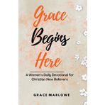 Grace Begins Here: A Women’s Daily Devotional for Christian New Believers