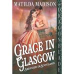 Grace in Glasgow: Scottish Historical Romance (Seduced in Scotland, Band 3)