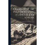 Grammar Of The Pima Or Névome, A Language Of Sonora: From A Manuscript Of The Xviii Century