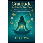 Gratitude & Pensée Positive: Attirez le bonheur, l’amour et l’abondance dans votre vie