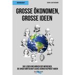 Große Ökonomen, große Ideen: Das Leben und Wirken der Menschen, die unsere Welt bestimmen
