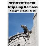 Grotesque Gushers: Dripping Demons: Gargoyle Photo Book