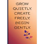 Grow quietly. Create freely. Begin gently.: A Reflective Journal for the Soul-Led Creator