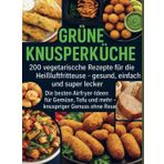 Grüne Knusperküche 200 Vegetarische Rezepte für die Heißluftfritteuse gesund, einfach Und super lecker: Die besten Airfryer-Ideen für Gemüse, Tofu Und mehr – knuspriger Genuss ohne Reue