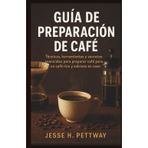 GUÍA DE PREPARACIÓN DE CAFÉ: Técnicas, herramientas y secretos esenciales para preparar café para un café rico y sabroso en casa