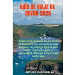 GUÍA DE VIAJE DE DEVON 2025: Explore los encantos del suroeste de Inglaterra con esta guía de viaje esencial: los mejores lugares para visitar, cosas ... consejos de expertos para un viaje memorable