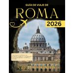 GUÍA DE VIAJE DE ROMA 2026: Qué hacer en Roma: un manual completo y actualizado para principiantes, familias y parejas