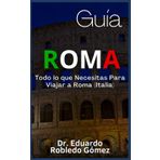 Guía Roma: Todo lo que Necesitas Para Viajar a Roma (Italia)