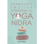 Guarigione emotiva attraverso lo Yoga Nidra: 10 script di meditazione guidata per alleviare l'ansia, gestire lo stress e curare le emozioni profonde