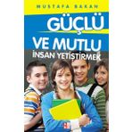 GÜÇLÜ VE MUTLU İNSAN YETIŞTIRMEK - MUSTAFA BAKAN