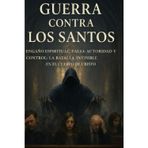 Guerra contra los Santos: Engaño espiritual, falsa autoridad y control: la batalla invisible en el cuerpo de Cristo