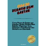 Guia do Desafio Sem Gastar: Como Parar de Gastar por Impulso, Quitar Dívidas Mais Rápido, Organizar Suas Finanças e Transformar Seu Dinheiro em Liberdade
