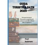 GUIDA TURISTICA BATH 2025: Principali attrazioni Monumenti e luoghi da non perdere in una delle città più belle d'Inghilterra