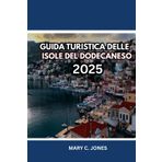 GUIDA TURISTICA DELLE ISOLE DEL DODECANESO 2025: Esplora le gemme nascoste delle isole greche; pianificatore di itinerari, percorsi tra le isole, spiagge migliori, cibo locale e posti dove alloggiare