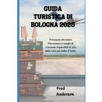 GUIDA TURISTICA DI BOLOGNA 2025: Principali attrazioni Monumenti e luoghi di interesse imperdibili in una delle città più belle d'Italia.