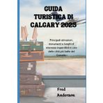 GUIDA TURISTICA DI CALGARY 2025: Principali attrazioni, monumenti e luoghi di interesse imperdibili in una delle città più belle del Canada.