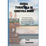 GUIDA TURISTICA DI GINEVRA 2025: Principali attrazioni Monumenti e luoghi di interesse imperdibili in una delle città più belle della Svizzera.