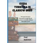 GUIDA TURISTICA DI GLASGOW 2025: Principali attrazioni Monumenti e luoghi da non perdere in una delle città più belle della Scozia