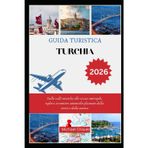 GUIDA TURISTICA TURCHIA 2026: Dalle valli mistiche alle vivaci metropoli, esplora avventure autentiche plasmate dalla storia e dalla natura