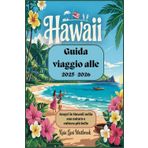 Guida viaggio alle Hawaii 2025-2026: Scopri le Hawaii nella sua natura e cultura più belle: Esplora, sperimenta e abbraccia lo spirito delle Hawaii nel 2025-2026