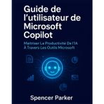 Guide de l'utilisateur de Microsoft Copilot: Maîtriser La Productivité De l'IA À Travers Les Outils Microsoft