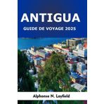 Guide de Voyage Antigua 2025: Un voyage à travers le patrimoine, les instants du quotidien et l’esprit des Caraïbes