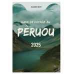GUIDE DE VOYAGE AU PÉROU 2025: Embarquez pour une aventure à travers des ruines antiques, des cultures dynamiques et des merveilles naturelles