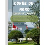 GUIDE DE VOYAGE CORÉE DU NORD 2024: Découverte des normes culturelles, de la cuisine locale et des conseils de voyage essentiels pour une expérience sûre et enrichissante.