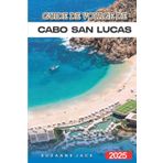 Guide de voyage de Cabo San Lucas 2025: Explorez les plages, les centres de villégiature, la vie nocturne et les attractions locales de Baja Paradise au Mexique