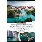 GUIDE DE VOYAGE DE RAJA AMPAT 2025: Un voyage immersif à travers les îles, les océans et la vie autochtone au cœur de la Papouasie occidentale