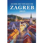 Guide de voyage de Zagreb 2025: Voyage à travers les rêves pavés et l'âme croate