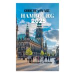 GUIDE DE VOYAGE HAMBOURG 2025: Découvrez la culture vibrante et la vie nocturne de la ville hanséatique