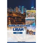 GUIDE DE VOYAGE LIBAN 2026: Explorez Beyrouth, Byblos, Baalbek et les joyaux cachés : conseils d'initiés, culture, vie nocturne, excursions d'une journée et festivals (carte détaillée).