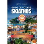 GUIDE DE VOYAGE SKIATHOS 2025: Explorez de superbes plages, des forêts de pins pittoresques, de charmants villages et une vie nocturne florissante lors de l'escapade enchanteresse sur l'île grecque