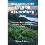 GUIDE DE VOYAGE SUR L'ÎLE DE VANCOUVER 2025: Un voyage à travers les merveilles naturelles et les découvertes locales