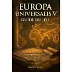 Guide du jeu Europa Universalis V: De novice à maître: percez les secrets de la guerre, de l'économie et de la stratégie