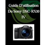 Guide D'utilisation Du Sony DSC-RX10 IV: Un manuel complet et détaillé pour les photographes et les créatifs pour les débutants et les seniors