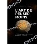 Guide pratique : L’art de penser moins: Les Clés pour Arrêter de Trop Penser