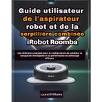 Guide utilisateur de l'aspirateur robot et de la serpillière combinée iRobot Roomba: Une référence pratique pour la configuration du système, la ... et la performance de nettoyage efficace