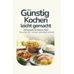 Günstig kochen - leicht gemacht | 60 Rezepte für kleines Geld | Für unter 5 € |: einfach, günstig & schnell