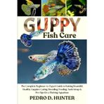 GUPPY FISH CARE: The Complete Beginner-to-Expert Guide to Raising Beautiful, Healthy Guppies: Caring, Breeding, Feeding, Tank Setup & Pro Tips for a Thriving Aquarium
