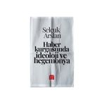 Haber Kurgusunda İdeoloji ve Hegemonya Selçuk Arslan