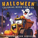 Halloween Coloring Book for Kids : Construction Vehicles, Digger: Gift for Boys and girls who Love Halloween-themed Truck, Digger, Bulldozer, Excavator etc. (Perfect Halloween gift for Kids)